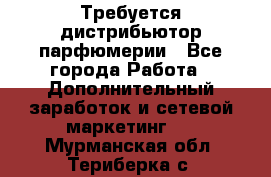 Требуется дистрибьютор парфюмерии - Все города Работа » Дополнительный заработок и сетевой маркетинг   . Мурманская обл.,Териберка с.